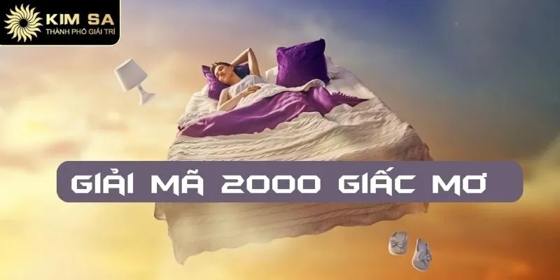 Giải Mã 2000 Giấc Mơ - Dự Đoán Chốt Số Chuẩn Xác Cùng Kimsa